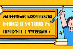 （1456期）从0开始玩转淘客社群实操：月佣金0到1000万用时6个月（4节视频课）