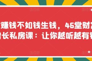 （3202期）忙赚钱不如钱生钱，46堂财富增长私房课：让你越听越有钱