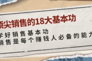 （3713期）顶尖销售的18大基本功：学好销售基本功 销售是每个赚钱人必备的能力