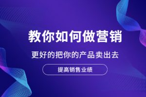 （2028期）教你如何做营销，更好的把你的产品卖出去 提高销售业绩