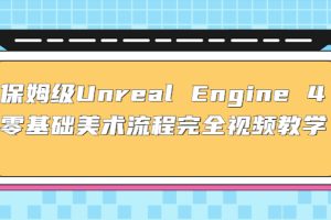 （4975期）保姆级Unreal Engine 4 零基础美术流程完全视频教学(37节课+配套文件)