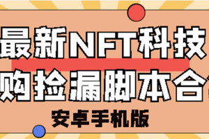 （2744期）外面卖999的最新NFT科技抢购捡漏脚本合集【破解手机版+持续更新】