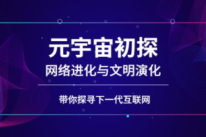 （2569期）元宇宙初探：网络进化与文明演化，带你探寻下一代互联网