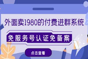 （4580期）外面卖1980的付费进群免服务号认证免备案（源码+教程+变现）