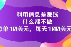 （3193期）利用信息差赚钱：什么都不做，每单10美元，每天100美元！