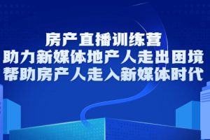 （3313期）房产直播训练营，助力新媒体地产人走出困境，帮助房产人走入新媒体时代