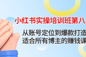 （4426期）小红书实操培训班第八期：从账号定位到爆款打造，适合所有博主的赚钱课