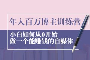 （2013期）年入百万博主训练营：小白如何从0开始做一个能赚钱的自媒体