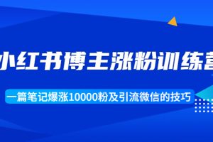 （1677期）小红书博主涨粉训练营：一篇笔记爆涨10000粉及引流微信的技巧