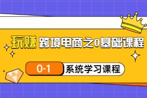 （3026期）玩赚跨境电商之0基础课程，0-1系统学习课程（20节视频课）