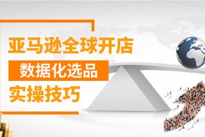 （1320期）亚马逊全球开店数据化选品实操技巧：驱动新品爆款打造系统（无水印-视频）