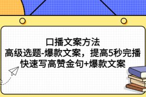 （2755期）口播文案方法-高级选题-爆款文案，提高5秒完播，快速写高赞金句+爆款文案