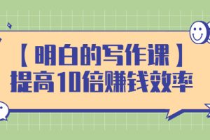 （2391期）【明白的写作课】提高10倍赚钱效率，构建一个长期、稳定的复利收入系统