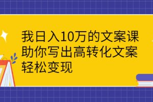 （2287期）我日入10万的文案课：助你写出高转化文案，轻松变现