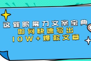 （1535期）本源《催眠魔力文案宝典》如何快速写出10W+爆款文章，人人皆可复制(31节课)