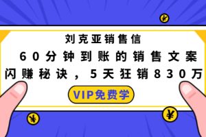 （1488期）刘克亚销售信：60分钟到账的销售文案，闪赚秘诀，5天狂销830万