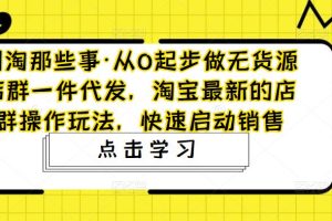 （4979期）从0起步做无货源店群一件代发，淘宝最新的店群操作玩法，快速启动销售