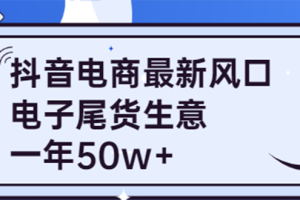 （3723期）抖音电商最新风口，利用信息差做电子尾货生意，一年50w+（7节课+货源渠道)