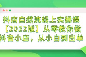 （2366期）抖店自然流线上实操课【2022版】从零教你做抖音小店，从小白到出单