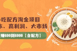 （3716期）小吃配方淘金项目：0成本、高利润、大市场，一天赚600到6000【含配方】