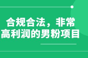 （2552期）合规合法，非常高利润的男粉项目（价值398元）