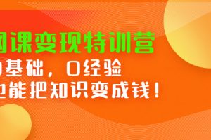 （2395期）网课变现特训营：0基础，0经验也能把知识变成钱！