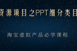 （2385期）虚拟资源项目之PPT细分类目攻略，淘宝虚拟产品月入过万+必学课程