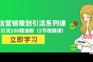 （4949期）价值百万的微信营销策划引流系列课，每天引流100精准粉（5节视频课）