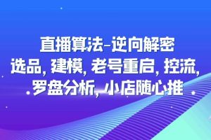 （4988期）直播算法-逆向解密：选品，建模，老号重启，控流，罗盘分析，小店随心推