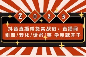 （4799期）抖音直播带货实战班：直播间引流/转化/话术/等 学完就开干