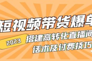 （4796期）2023短视频带货爆单 搭建高转化直播间 话术及付费技巧