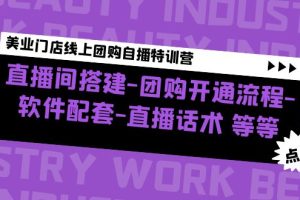 （4776期）美业门店线上团购自播特训营：直播间搭建-团购开通流程-软件配套-直播话术