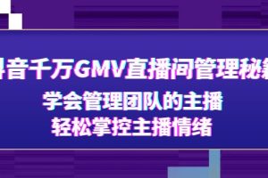 （4748期）抖音千万GMV直播间管理秘籍：学会管理团队的主播，轻松掌控主播情绪