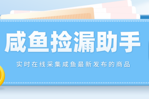 （4738期）【捡漏神器】实时在线采集咸鱼最新发布的商品 咸鱼助手捡漏软件(软件+教…