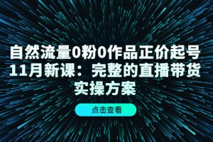 （4386期）自然流量0粉0作品正价起号11月新课：完整的直播带货实操方案！