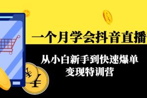 （4299期）一个月学会抖音直播带货：从小白新手到快速爆单变现特训营(63节课)