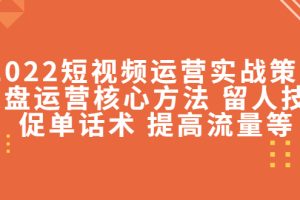 （4204期）2022短视频运营实战策略：操盘运营核心方法 留人技巧促单话术 提高流量等