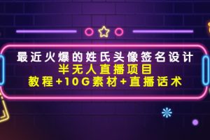 （4168期）最近火爆的姓氏头像签名设计半无人直播项目（教程+10G素材+直播话术）