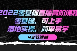 （3924期）2022零基础直播高阶课程：零基础，可上手，落地实操，简单易学（43节课）