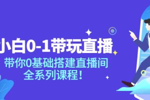 （3624期）小白0-1带你玩直播：带你0基础搭建直播间，全系列课程