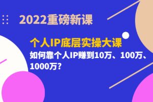 （3165期）2022重磅新课《个人IP底层实操大课》如何靠个人IP赚到10万、100万、1000万?