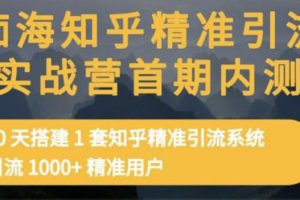 （3069期）知乎精准引流实战营1-2期，30天搭建1套精准引流系统，引流1000+精准用户