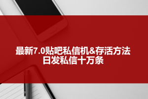 （3015期）最新7.0贴吧私信机&存活方法，日发私信10W条【视频教程+贴吧私信脚本】