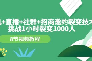 （3003期）手机+直播+社群+招商邀约裂变技术：挑战1小时裂变1000人（8节视频教程）