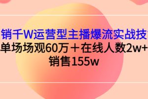 （2807期）月销千W运营型主播爆流实战技能，单场场观60万＋在线人数2w+销售155w