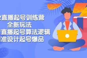 （2769期）2022直播起号训练营-全新玩法，抖音直播起号算法逻辑，精准设计起号爆品