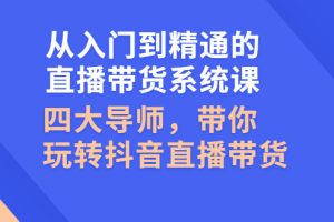 （2601期）从入门到精通的直播带货系统课，四大导师，带你玩转抖音直播带货