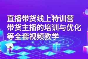 （2590期）直播带货线上特训营：带货主播的培训与优化等全套视频教学