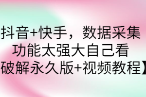 （2759期）抖音+快手，数据采集，功能太强大自己看【破解永久版+视频教程】