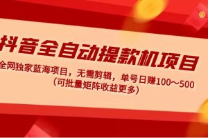 （4935期）抖音全自动提款机项目：独家蓝海 无需剪辑 单号日赚100～500 (可批量矩阵)